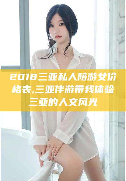 瑞安2018三亚私人陪游女价格表,三亚伴游带我体验三亚的人文风光