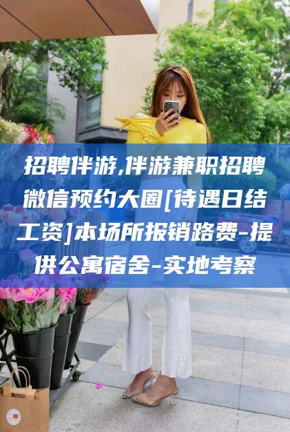 瑞安招聘伴游,伴游兼职招聘微信预约大圈[待遇日结工资]本场所报销路费-提供公寓宿舍-实地考察