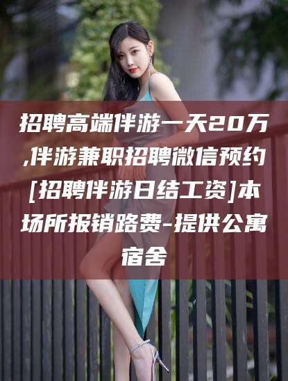 瑞安招聘高端伴游一天20万,伴游兼职招聘微信预约[招聘伴游日结工资]本场所报销路费-提供公寓宿舍