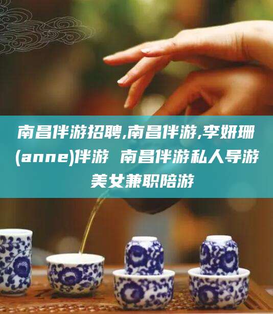 瑞安南昌伴游招聘,南昌伴游,李妍珊(anne)伴游 南昌伴游私人导游 美女兼职陪游