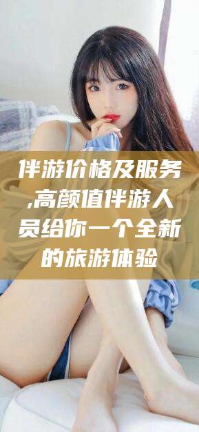 瑞安伴游价格及服务,高颜值伴游人员给你一个全新的旅游体验