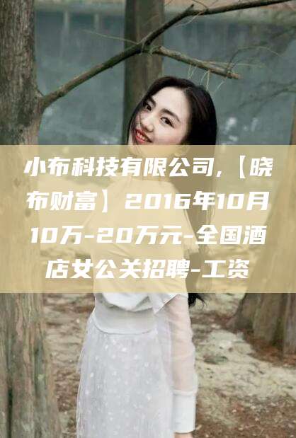 瑞安小布科技有限公司,【晓布财富】2016年10月10万-20万元-全国酒店女公关招聘-工资