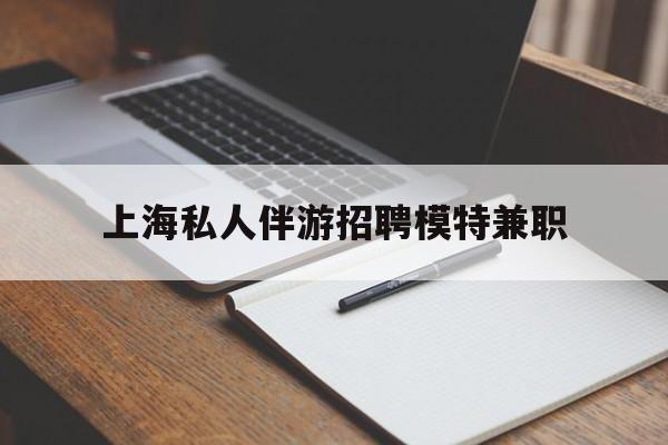 瑞安关于上海私人伴游招聘模特兼职的信息